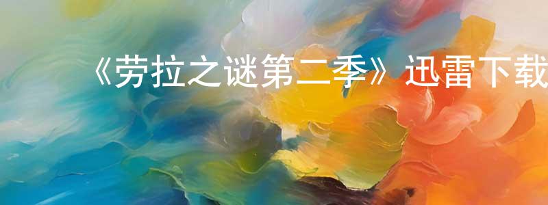 陈棣华的动漫综艺大全,《劳拉之谜第二季》迅雷下载/在线观看-都市情感-美剧天堂